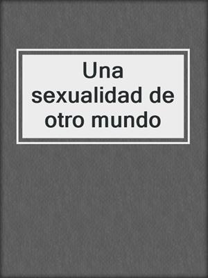 cover image of Una sexualidad de otro mundo