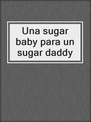 cover image of Una sugar baby para un sugar daddy