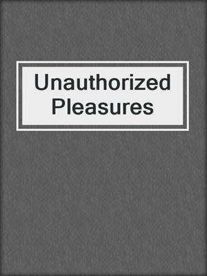 cover image of Unauthorized Pleasures