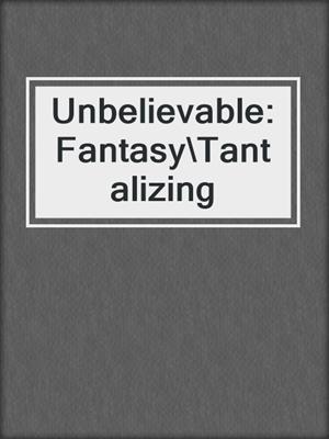 cover image of Unbelievable: Fantasy\Tantalizing