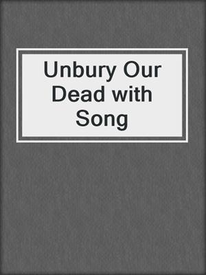 Unbury Our Dead with Song