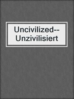 cover image of Uncivilized--Unzivilisiert