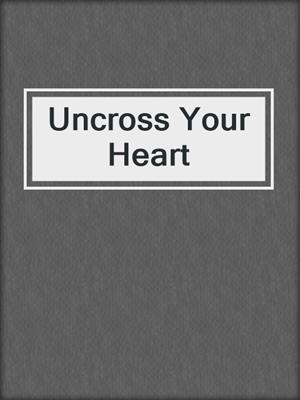 cover image of Uncross Your Heart
