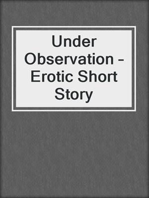 cover image of Under Observation – Erotic Short Story