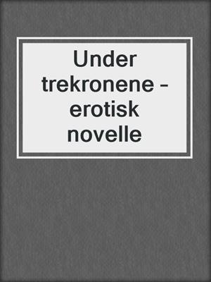 cover image of Under trekronene – erotisk novelle