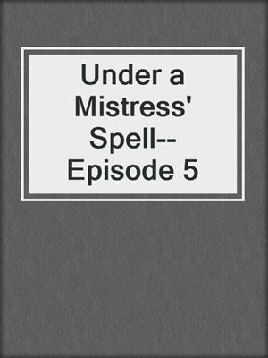 cover image of Under a Mistress' Spell--Episode 5