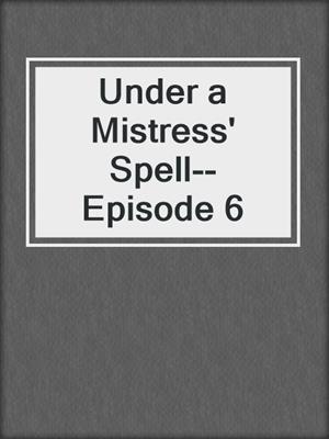 cover image of Under a Mistress' Spell--Episode 6