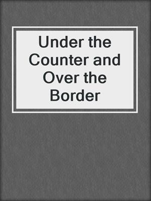 Under the Counter and Over the Border