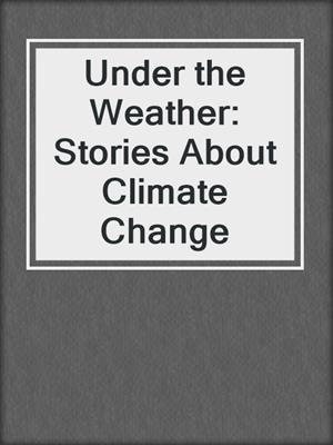 Under the Weather: Stories About Climate Change