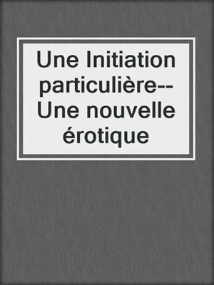 Une Initiation particulière--Une nouvelle érotique