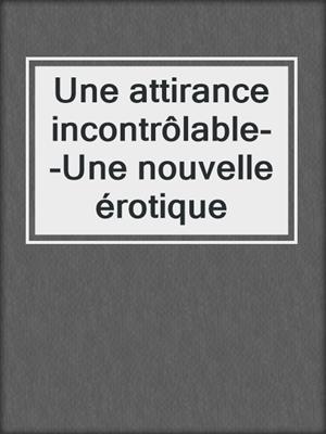 cover image of Une attirance incontrôlable--Une nouvelle érotique