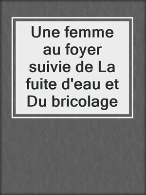 cover image of Une femme au foyer suivie de La fuite d'eau et Du bricolage