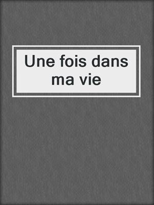 Une fois dans ma vie
