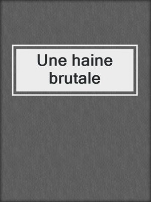 cover image of Une haine brutale