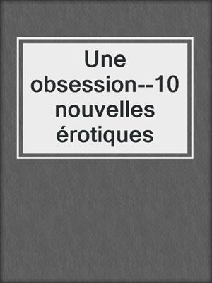 cover image of Une obsession--10 nouvelles érotiques