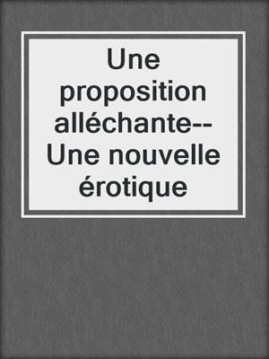 cover image of Une proposition alléchante--Une nouvelle érotique