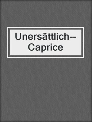 cover image of Unersättlich--Caprice