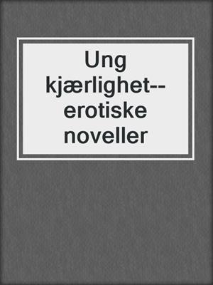 cover image of Ung kjærlighet--erotiske noveller