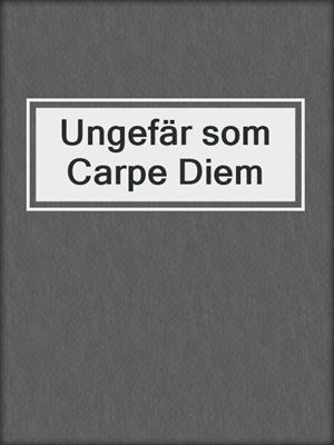 cover image of Ungefär som Carpe Diem
