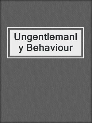 cover image of Ungentlemanly Behaviour