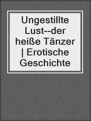 cover image of Ungestillte Lust--der heiße Tänzer | Erotische Geschichte
