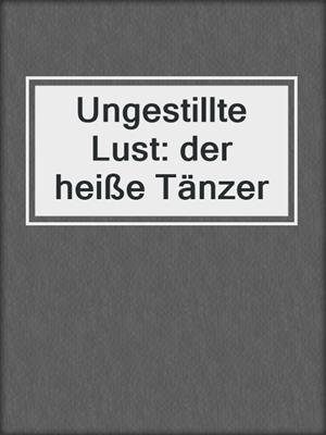 cover image of Ungestillte Lust: der heiße Tänzer