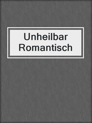 cover image of Unheilbar Romantisch