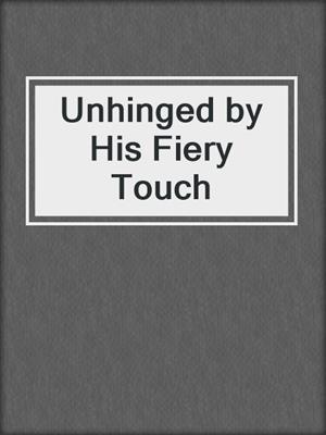 cover image of Unhinged by His Fiery Touch