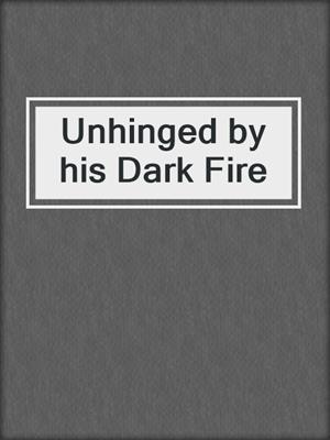 cover image of Unhinged by his Dark Fire