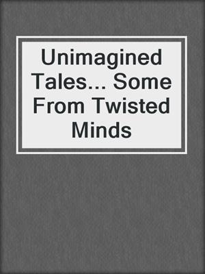 cover image of Unimagined Tales... Some From Twisted Minds