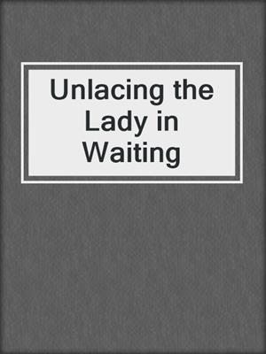 cover image of Unlacing the Lady in Waiting