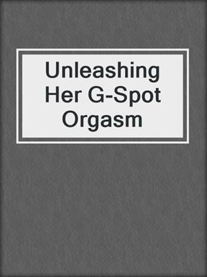 cover image of Unleashing Her G-Spot Orgasm