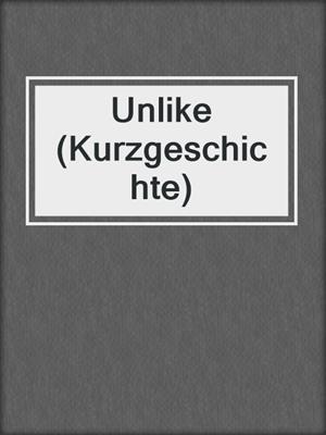 cover image of Unlike (Kurzgeschichte)