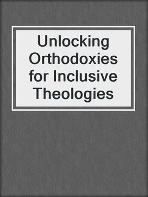 cover image of Unlocking Orthodoxies for Inclusive Theologies