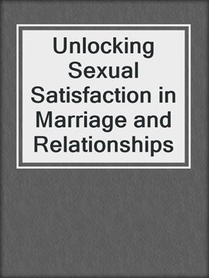cover image of Unlocking Sexual Satisfaction in Marriage and Relationships