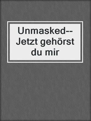 cover image of Unmasked--Jetzt gehörst du mir