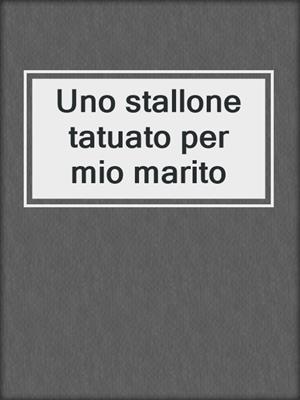 cover image of Uno stallone tatuato per mio marito