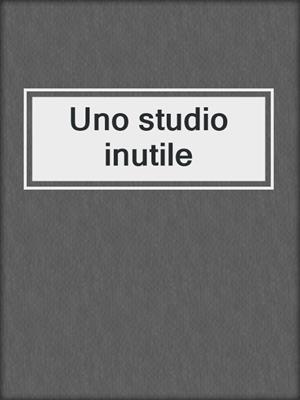 cover image of Uno studio inutile