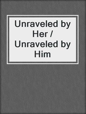 cover image of Unraveled by Her / Unraveled by Him