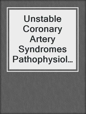 Unstable Coronary Artery Syndromes Pathophysiology, Diagnosis and Treatment