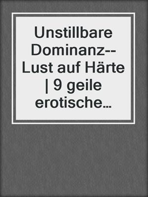 cover image of Unstillbare Dominanz--Lust auf Härte | 9 geile erotische Geschichten