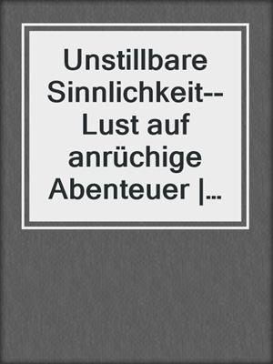 cover image of Unstillbare Sinnlichkeit--Lust auf anrüchige Abenteuer | Erotische Geschichten