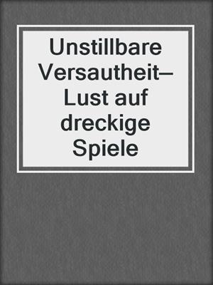 cover image of Unstillbare Versautheit—Lust auf dreckige Spiele