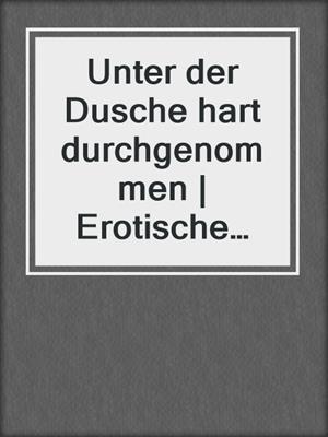 cover image of Unter der Dusche hart durchgenommen | Erotische Geschichte