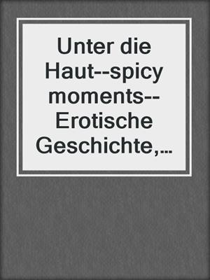 Unter die Haut--spicy moments--Erotische Geschichte, Band 9 (Ungekürzte Lesung)