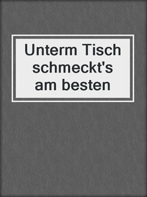 cover image of Unterm Tisch schmeckt's am besten