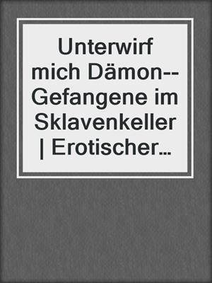 cover image of Unterwirf mich Dämon--Gefangene im Sklavenkeller | Erotischer Roman