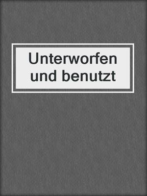 cover image of Unterworfen und benutzt