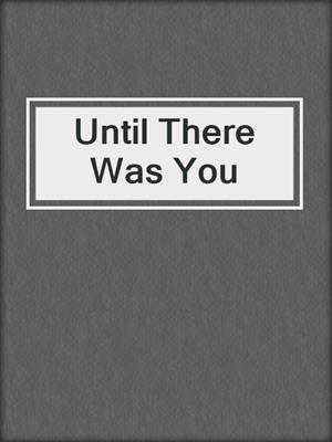 cover image of Until There Was You