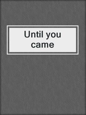 cover image of Until you came